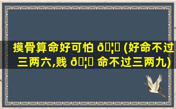 摸骨算命好可怕 🦟 (好命不过三两六,贱 🦋 命不过三两九)